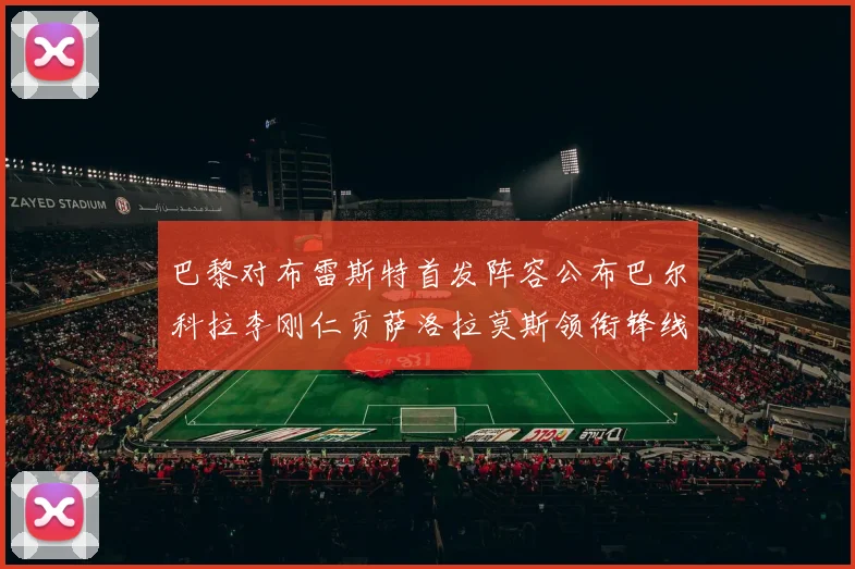 巴黎对布雷斯特首发阵容公布巴尔科拉李刚仁贡萨洛拉莫斯领衔锋线