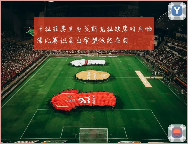 卡拉菲奥里与莫斯克拉缺席对利物浦比赛但复出希望依然在前