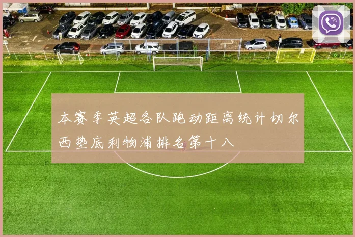 本赛季英超各队跑动距离统计切尔西垫底利物浦排名第十八