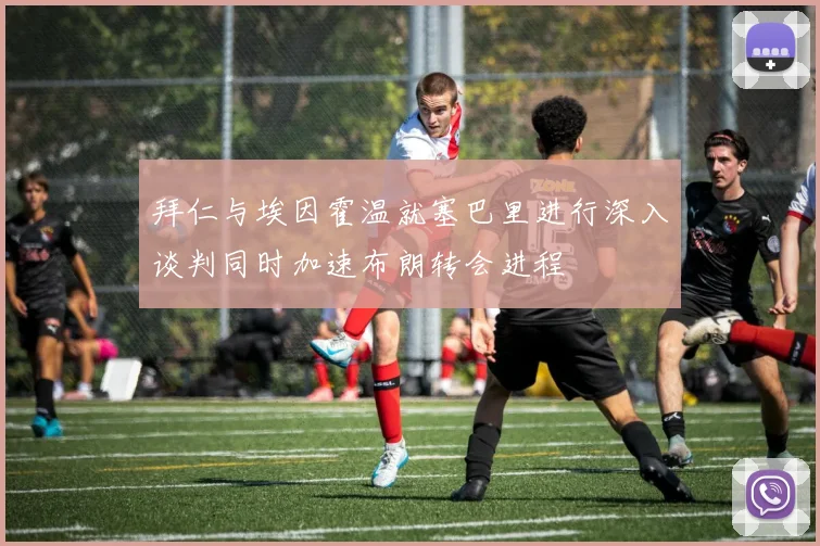 拜仁与埃因霍温就塞巴里进行深入谈判同时加速布朗转会进程