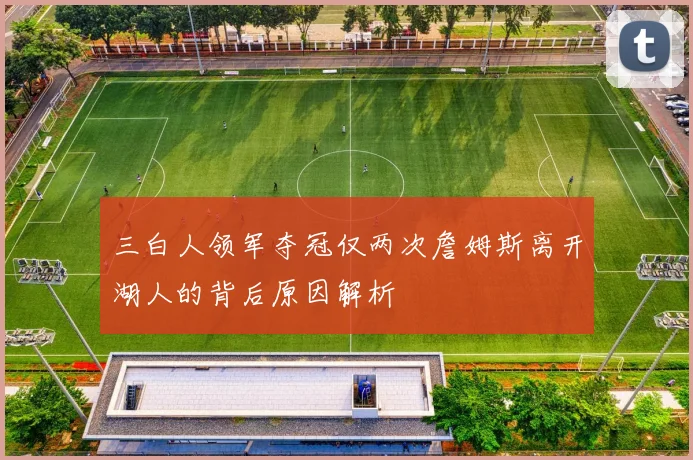 三白人领军夺冠仅两次詹姆斯离开湖人的背后原因解析