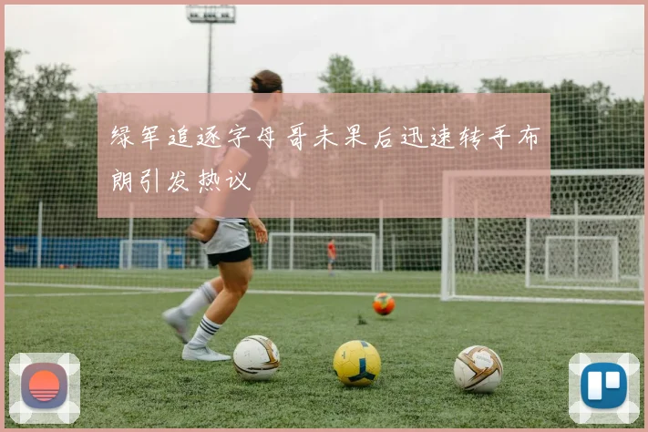 绿军追逐字母哥未果后迅速转手布朗引发热议