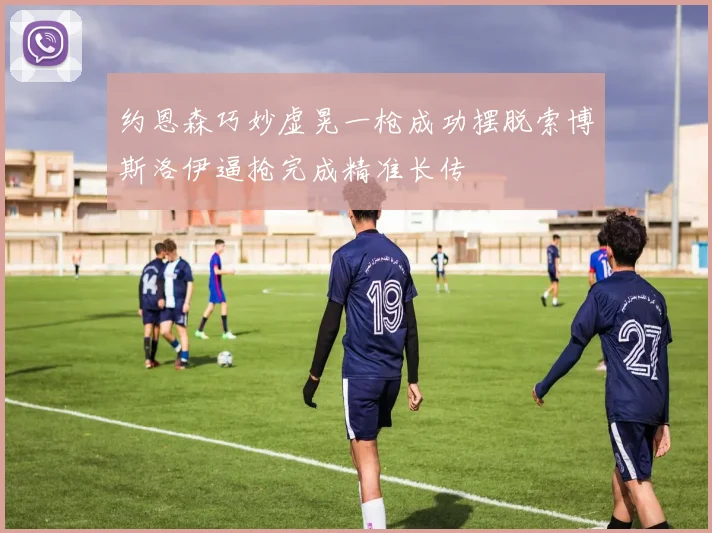 约恩森巧妙虚晃一枪成功摆脱索博斯洛伊逼抢完成精准长传