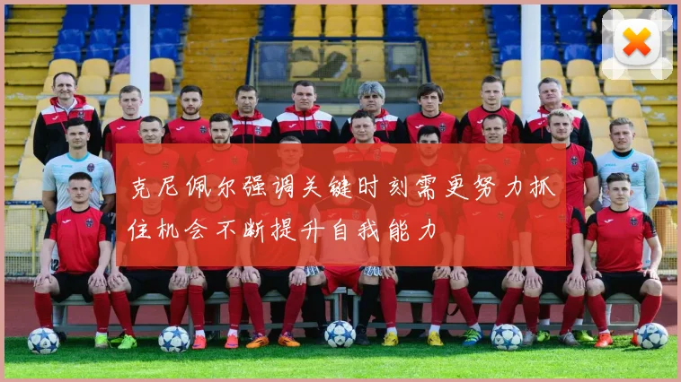 克尼佩尔强调关键时刻需更努力抓住机会不断提升自我能力