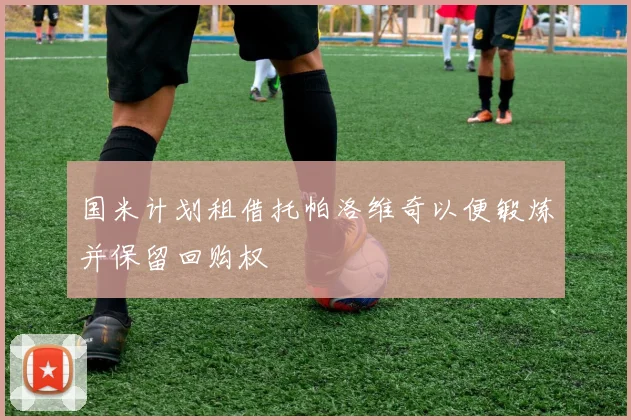 国米计划租借托帕洛维奇以便锻炼并保留回购权