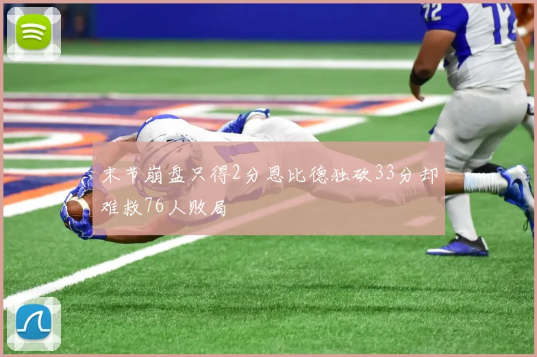 末节崩盘只得2分恩比德独砍33分却难救76人败局